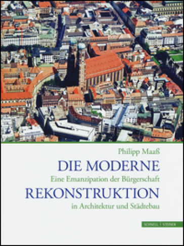 Die Moderne Rekonstruktion. Eine Emanzipation der Biirgerschaft in Architektur und Stadtebau. Ediz. illustrata