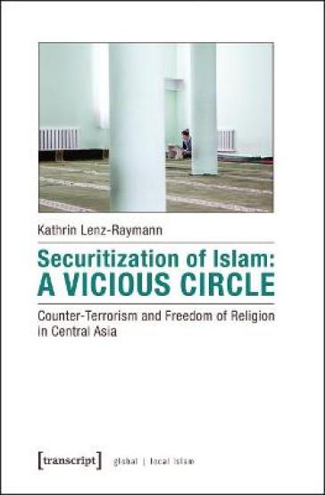 Securitization of Islam ¿ Vicious Circle ¿ Counter¿Terrorism and Freedom of Religion in Central Asia