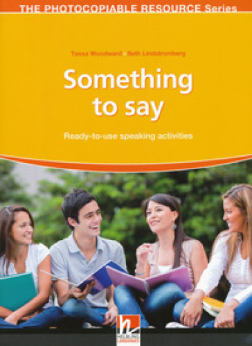 Something to say. Ready-to-use speaking activities. The photocopiable resource series
