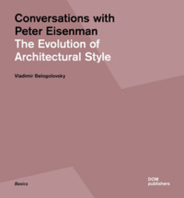 Conversations with Peter Eisenman. The evolution of architectural style. Ediz. illustrata