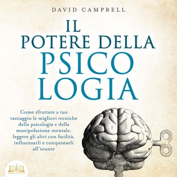 IL POTERE DELLA PSICOLOGIA: Come sfruttare a tuo vantaggio le migliori tecniche della psicologia e della manipolazione mentale, leggere gli altri con facilità, influenzarli e conquistarli all'istante