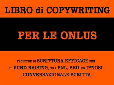 Libro di copywriting per le onlus: tecniche di scrittura efficace per il fund raising tra pnl, seo ed ipnosi conversazionale scritta