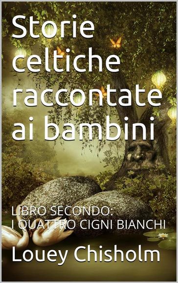 Fiabe, favole e storie celtiche raccontate ai bambini: libro secondo, i quattro cigni bianchi. (translated)