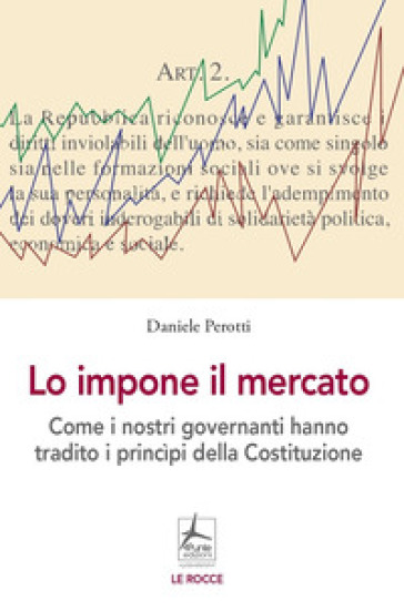 Lo impone il mercato. Come i nostri governanti hanno stravolto i principi costituzionali
