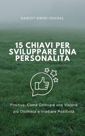 15 Chiavi per Sviluppare una Personalità Positiva: Come Coltivare una Visione più Ottimista e Irradiare Positività
