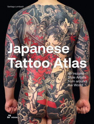 Japanese tattoo atlas. 45 lrezumi style artists from around the world. Ediz. illustrata