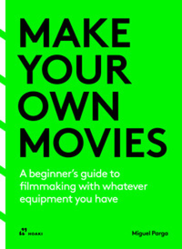 Make your own Movies. A beginner's guide to filmmaking with whatever equipment you have