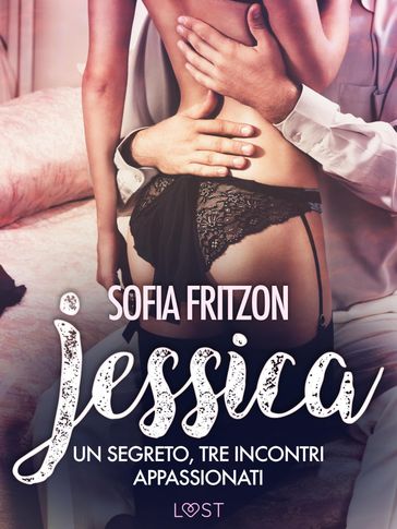 Jessica: Un segreto, tre incontri appassionati: - Novella erotica
