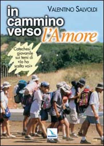 In cammino verso l'Amore. Catechesi giovanile su "Io ho scelto voi". Strumento per la riflessione personale e il confronto