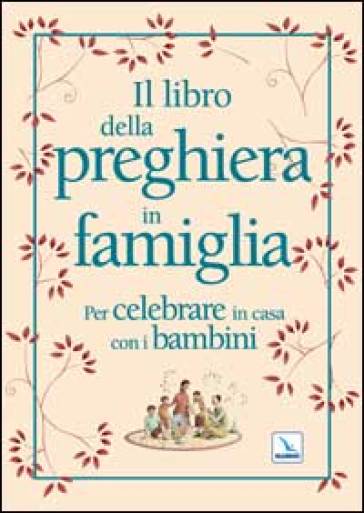 Il libro della preghiera in famiglia. Per celebrare in casa con i bambini