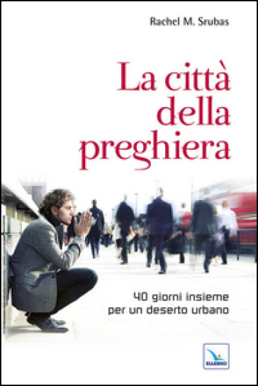 La città della preghiera. 40 giorni insieme per un deserto urbano