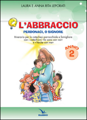 L'abbraccio. Perdonaci o Signore. Quaderno attivo. Itinerario per la catechesi parrocchiale e famigliare. Anno 2