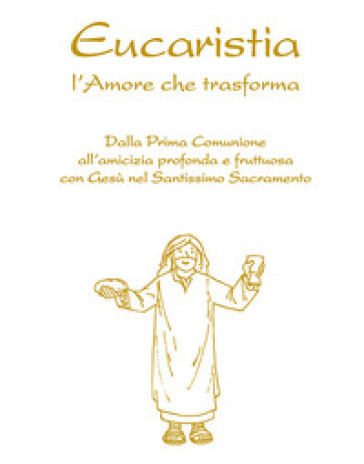 Eucaristia. L'amore che trasforma. Dalla prima comunione all'amicizia profonda e fruttuosa con Gesù nel Santissimo Sacramento-0