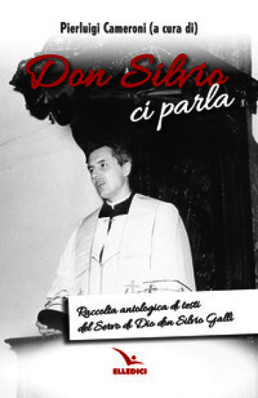 Don Silvio ci parla. Raccolta antologica di testi del Servo di Dio don Silvio Galli