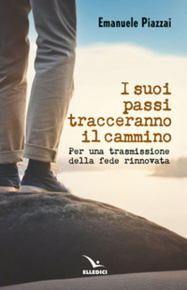 I suoi passi tracceranno il cammino. Per una trasmissione della fede rinnovata