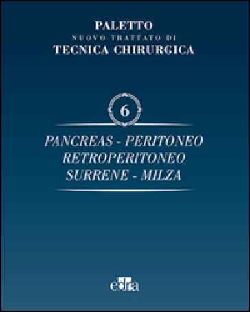 Trattato di tecnica chirurgica. Vol. 6: Pancreas, peritoneo, retroperitoneo, surrene, milza