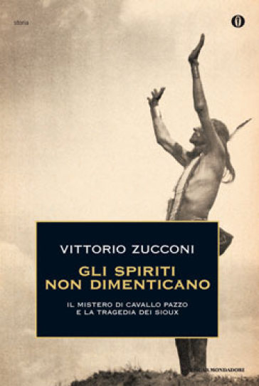 Gli spiriti non dimenticano. Il mistero di Cavallo Pazzo e la tragedia dei Sioux