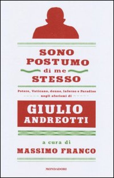 Sono postumo di me stesso. Potere, Vaticano, donne, Inferno e Paradiso negli aforismi di Giulio Andreotti