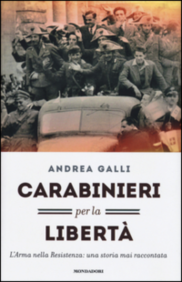 Carabinieri per la libertà. L'Arma nella Resistenza: una storia mai raccontata