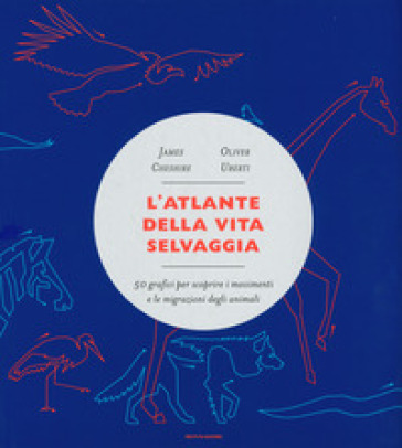 L'atlante della vita selvaggia. 50 grafici per scoprire i movimenti e le migrazioni degli animali