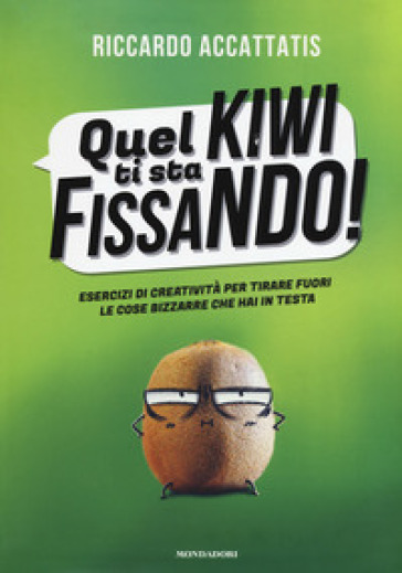 Quel kiwi ti sta fissando! Esercizi di creatività per tirare fuori le cose bizzarre che hai in testa