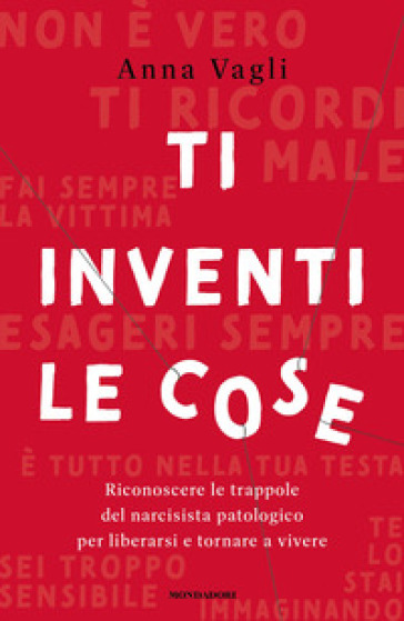 Ti inventi le cose. Riconoscere le trappole del narcisista patologico per liberarsi e tornare a vivere