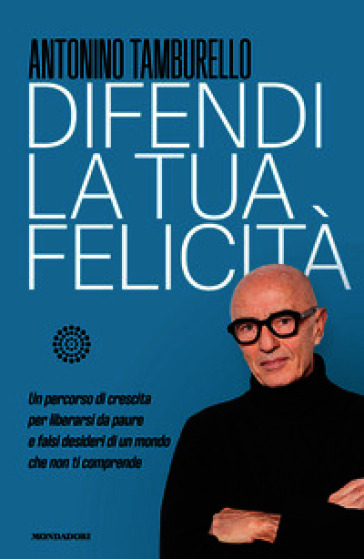 Difendi la tua felicità. Un percorso di crescita per liberarsi da paure e falsi desideri di un mondo che non ti comprende