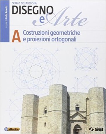 Disegno e arte. Per le Scuole superiori. Vol. 1: Costruzioni geometriche, proiezioni ortogonali