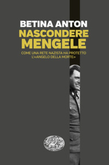 Nascondere Mengele. Come una rete nazista ha protetto l'«Angelo della morte»