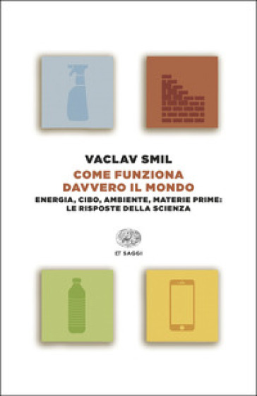 Come funziona davvero il mondo. Energia, cibo, ambiente, materie prime: le risposte della scienza