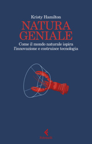Natura Geniale. Come Il Mondo Naturale Ispira Innovazione E Costruisce Tecnologia