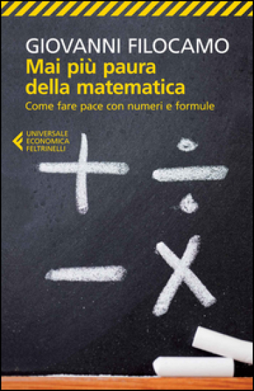 Mai più paura della matematica. Come fare pace con numeri e formule