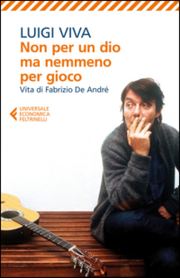 Non per un dio ma nemmeno per gioco. Vita di Fabrizio De André