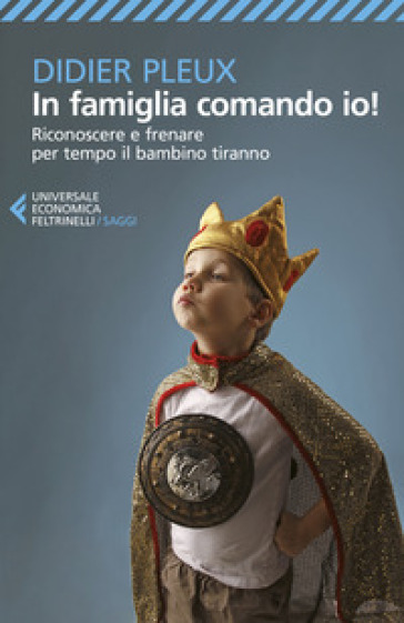 In Famiglia Comando Io! Riconoscere E Frenare Per Tempo Il Bambino Tiranno