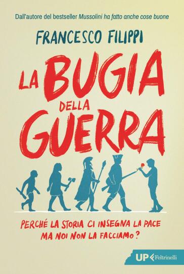 La bugia della guerra. Perché la Storia ci insegna la pace ma noi non la facciamo?