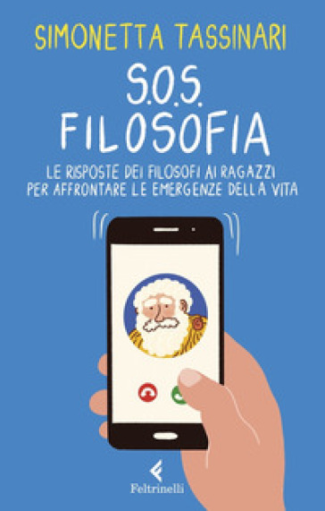 S.O.S. Filosofia. Le Risposte Dei Filosofi Alle Piccole E Grandi Emergenze Della Vita