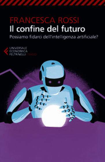 Il confine del futuro. Possiamo fidarci dell'intelligenza artificiale?