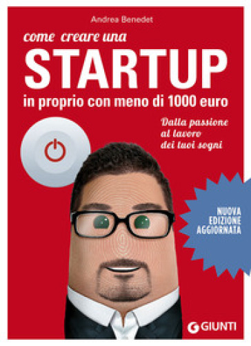 Come creare una startup in proprio con meno di 1000 euro. Dalla passione al lavoro dei tuoi sogni