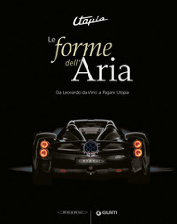 Utopia. Le forme dell'aria. Da Leonardo Da Vinci a Pagani Utopia. Ediz. a colori