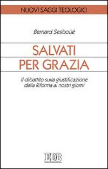 Salvati per grazia. Il dibattito sulla giustificazione dalla Riforma ai nostri giorni