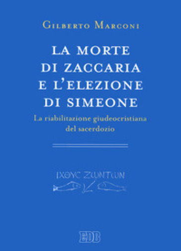 La morte di Zaccaria e l'elezione di Simeone. La riabilitazione giudeocristiana del sacerdozio. Indagine sul Protovangelo di Giacomo 22-25