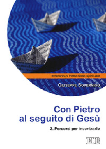Con Pietro al seguito di Gesù. Itinerario di formazione spirituale per i giovani. Vol. 3: Percorsi per incontrarlo