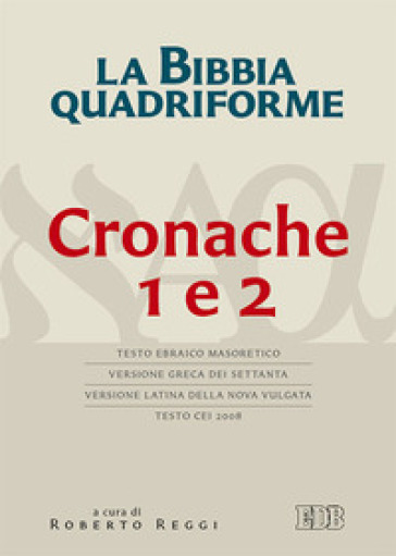 La Bibbia quadriforme. Cronache 1 e 2. Testo ebraico masoretico, versione greca dei Settanta, versione latina della Nova Vulgata, testo CEI 2008