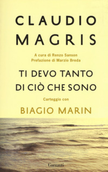 Ti devo tanto di ciò che sono. Carteggio con Biagio Marin. Nuova ediz.