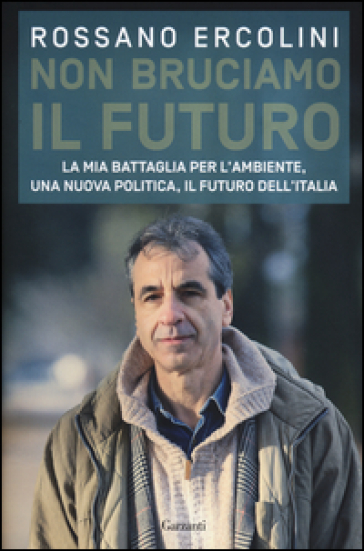 Non bruciamo il futuro. La mia battaglia per l'ambiente, una nuova politica, il futuro dell'Italia.-0