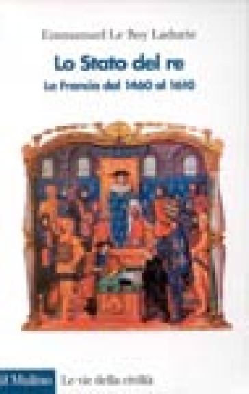 Lo stato del re. La Francia dal 1460 al 1610