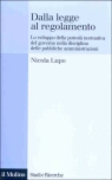 Dalla legge al regolamento. Lo sviluppo della potestà normativa del Governo nella disciplina delle pubbliche amministrazioni
