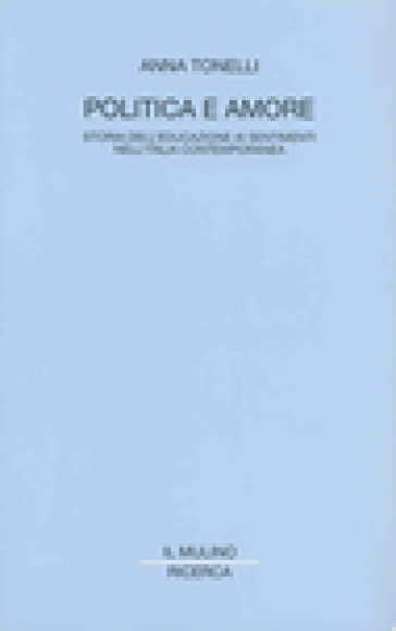 Politica e amore. Storia dell'educazione ai sentimenti nell'Italia contemporanea