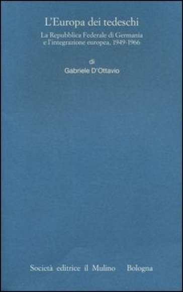 L'Europa dei tedeschi. La Repubblica Federale di Germania e l'integrazione europea, 1949-1966