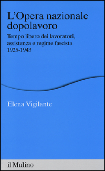 L'Opera nazionale dopolavoro. Tempo libero dei lavoratori, assistenza e regime fascista, 1925-1943